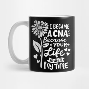 I Became A CNA Because Your Life Is Worth My Time  Certified Nursing Assistant Mug